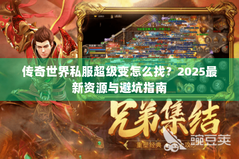 传奇世界私服超级变怎么找？2025最新资源与避坑指南