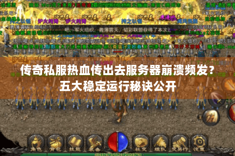 传奇私服热血传出去服务器崩溃频发？五大稳定运行秘诀公开