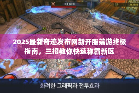 2025最新奇迹发布网新开服端游终极指南，三招教你快速称霸新区