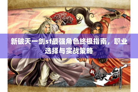 新破天一剑sf最强角色终极指南，职业选择与实战策略