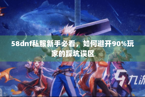 58dnf私服新手必看，如何避开90%玩家的踩坑误区