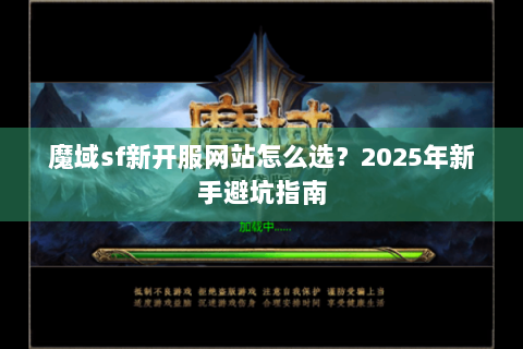 魔域sf新开服网站怎么选？2025年新手避坑指南