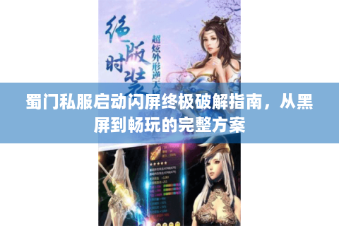 蜀门私服启动闪屏终极破解指南，从黑屏到畅玩的完整方案