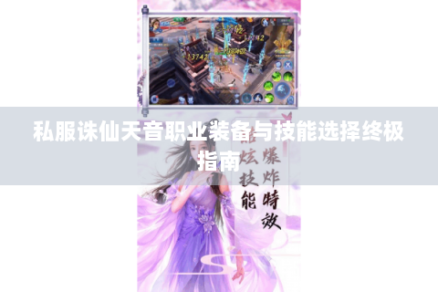 私服诛仙天音职业装备与技能选择终极指南