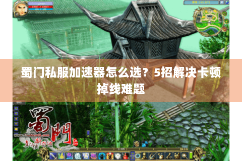 蜀门私服加速器怎么选？5招解决卡顿掉线难题