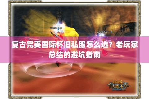 复古完美国际怀旧私服怎么选？老玩家总结的避坑指南