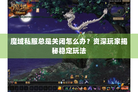 魔域私服总是关闭怎么办？资深玩家揭秘稳定玩法