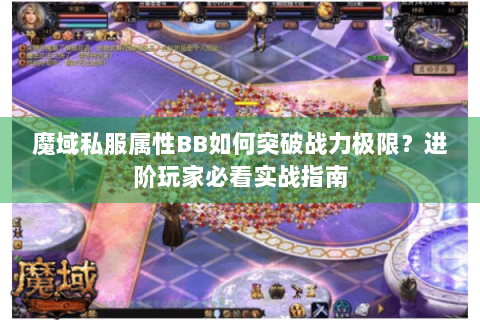 魔域私服属性BB如何突破战力极限？进阶玩家必看实战指南