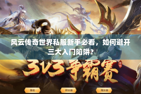 风云传奇世界私服新手必看，如何避开三大入门陷阱？