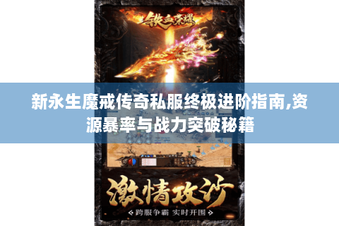 新永生魔戒传奇私服终极进阶指南,资源暴率与战力突破秘籍