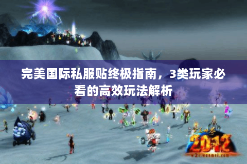 完美国际私服贴终极指南，3类玩家必看的高效玩法解析