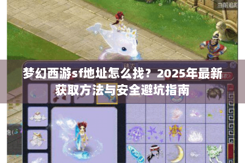 梦幻西游sf地址怎么找？2025年最新获取方法与安全避坑指南
