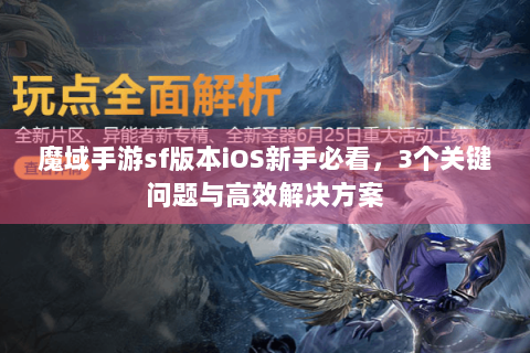 魔域手游sf版本iOS新手必看，3个关键问题与高效解决方案