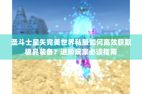 圣斗士星矢完美世界私服如何高效获取极品装备？进阶玩家必读指南
