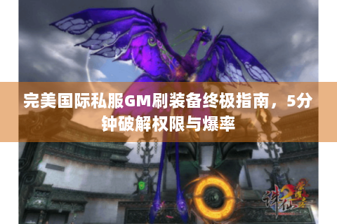 完美国际私服GM刷装备终极指南，5分钟破解权限与爆率