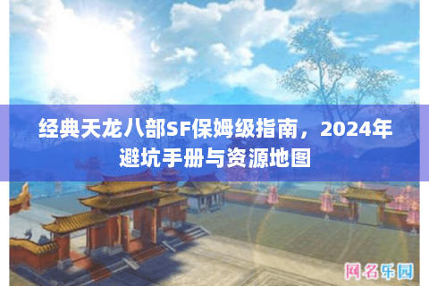 经典天龙八部SF保姆级指南，2024年避坑手册与资源地图