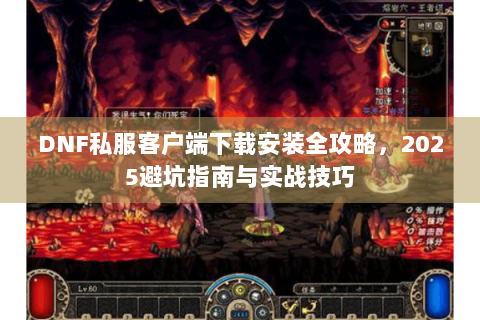 DNF私服客户端下载安装全攻略，2025避坑指南与实战技巧