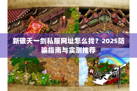 新破天一剑私服网址怎么找？2025防骗指南与实测推荐
