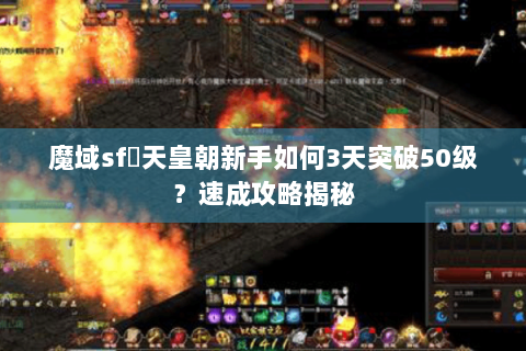 魔域sf戰天皇朝新手如何3天突破50级？速成攻略揭秘