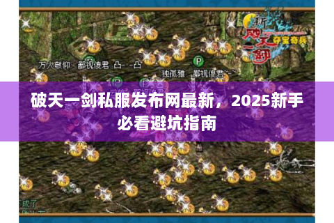 破天一剑私服发布网最新，2025新手必看避坑指南