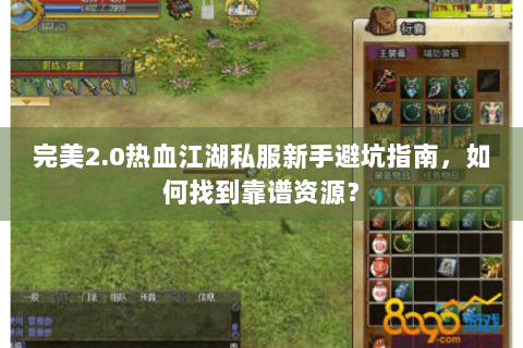 完美2.0热血江湖私服新手避坑指南，如何找到靠谱资源？