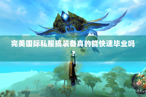 完美国际私服搞装备真的能快速毕业吗？