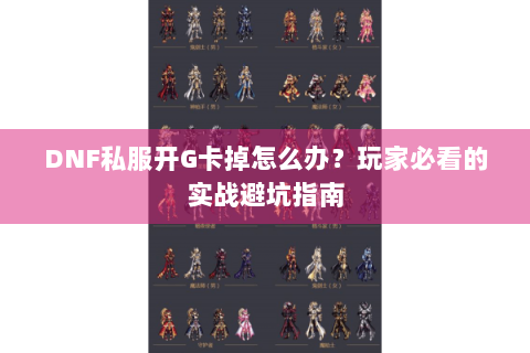 DNF私服开G卡掉怎么办？玩家必看的实战避坑指南