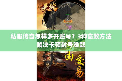 私服传奇怎样多开账号？3种高效方法解决卡顿封号难题