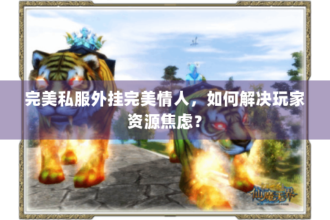 完美私服外挂完美情人，如何解决玩家资源焦虑？
