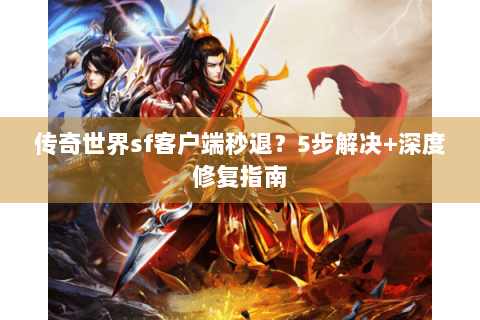 传奇世界sf客户端秒退？5步解决+深度修复指南