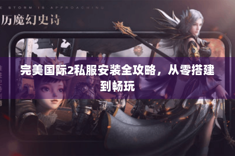 完美国际2私服安装全攻略，从零搭建到畅玩
