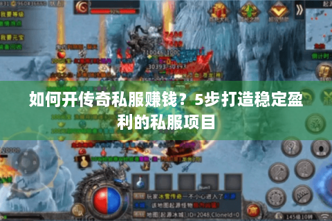 如何开传奇私服赚钱？5步打造稳定盈利的私服项目