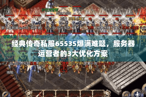 经典传奇私服65535爆满难题，服务器运营者的3大优化方案