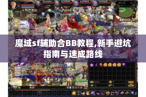 魔域sf辅助合BB教程,新手避坑指南与速成路线