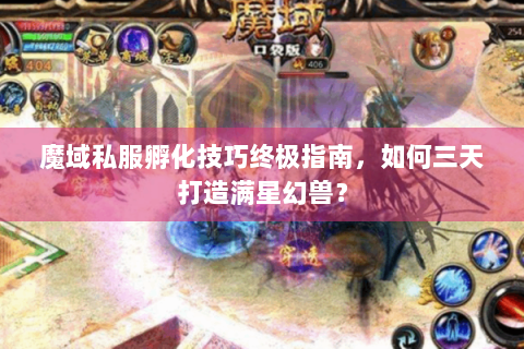 魔域私服孵化技巧终极指南，如何三天打造满星幻兽？