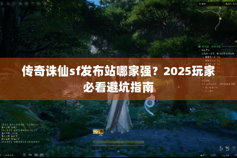 传奇诛仙sf发布站哪家强？2025玩家必看避坑指南