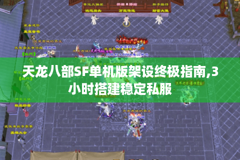 天龙八部SF单机版架设终极指南,3小时搭建稳定私服