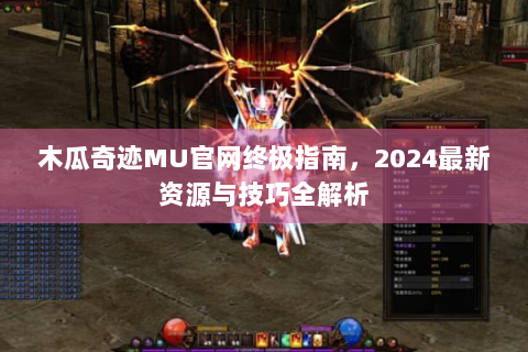 木瓜奇迹MU官网终极指南，2024最新资源与技巧全解析