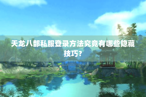 天龙八部私服登录方法究竟有哪些隐藏技巧？