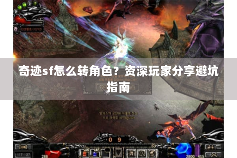 奇迹sf怎么转角色？资深玩家分享避坑指南