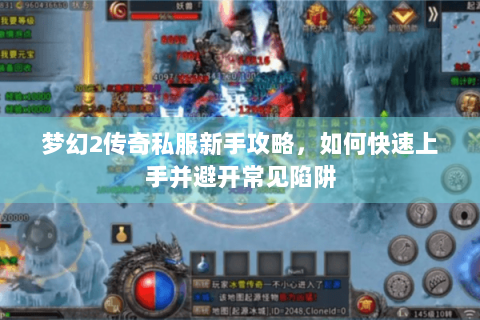 梦幻2传奇私服新手攻略，如何快速上手并避开常见陷阱