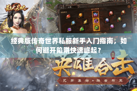 经典版传奇世界私服新手入门指南，如何避开陷阱快速崛起？