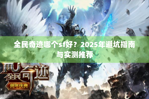 全民奇迹哪个sf好？2025年避坑指南与实测推荐
