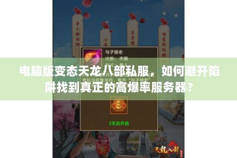 电脑版变态天龙八部私服，如何避开陷阱找到真正的高爆率服务器？