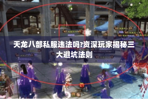 天龙八部私服违法吗?资深玩家揭秘三大避坑法则