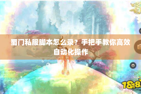 蜀门私服脚本怎么录？手把手教你高效自动化操作