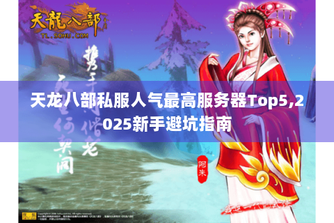 天龙八部私服人气最高服务器Top5,2025新手避坑指南