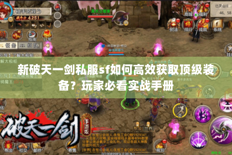 新破天一剑私服sf如何高效获取顶级装备？玩家必看实战手册