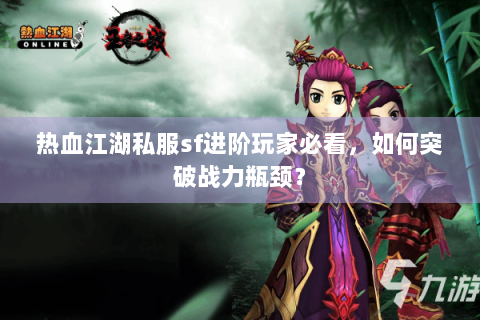 热血江湖私服sf进阶玩家必看，如何突破战力瓶颈？