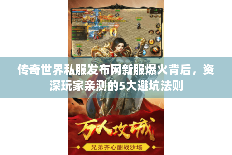 传奇世界私服发布网新服爆火背后，资深玩家亲测的5大避坑法则